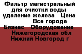 Фильтр магистральный для очистки воды, удаление железа › Цена ­ 1 500 - Все города Бизнес » Оборудование   . Нижегородская обл.,Нижний Новгород г.